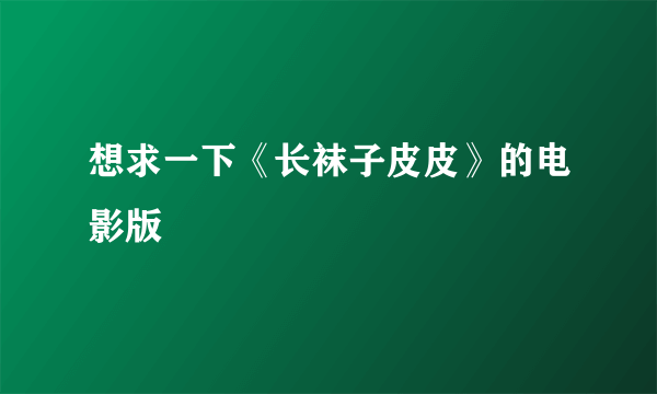 想求一下《长袜子皮皮》的电影版😁