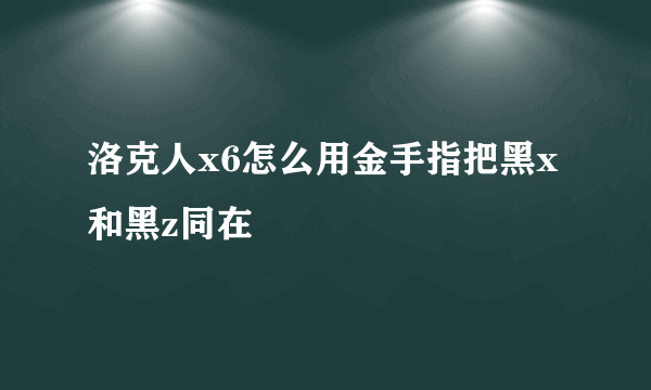 洛克人x6怎么用金手指把黑x和黑z同在