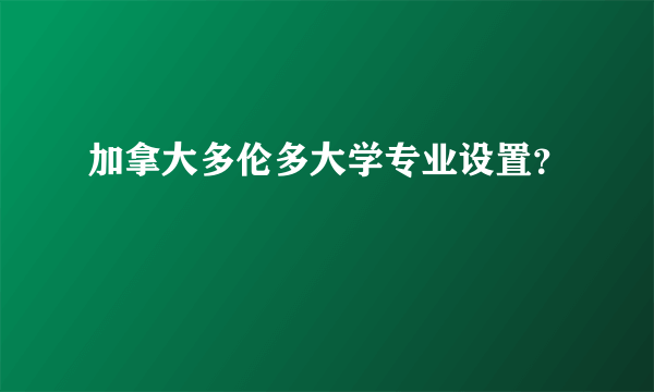 加拿大多伦多大学专业设置？