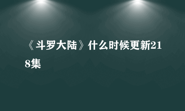 《斗罗大陆》什么时候更新218集