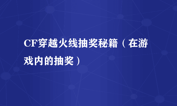 CF穿越火线抽奖秘籍（在游戏内的抽奖）