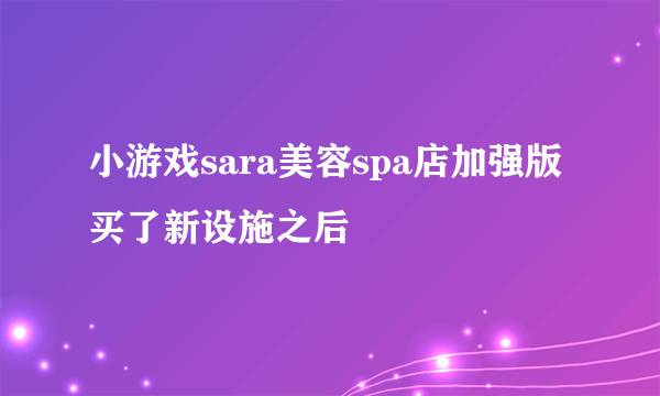 小游戏sara美容spa店加强版买了新设施之后