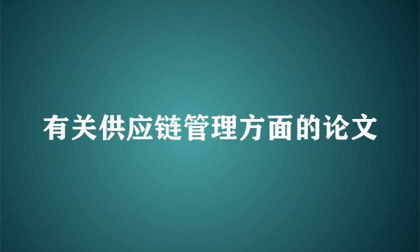 有关供应链管理方面的论文