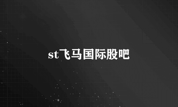 st飞马国际股吧