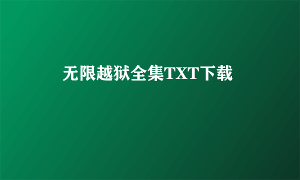 • 无限越狱全集TXT下载