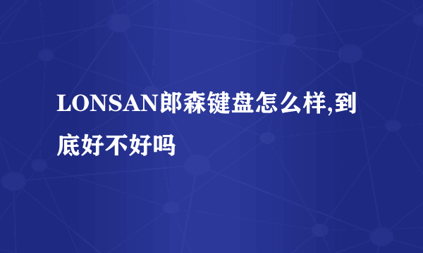 LONSAN郎森键盘怎么样,到底好不好吗