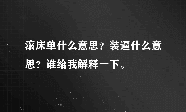 滚床单什么意思？装逼什么意思？谁给我解释一下。