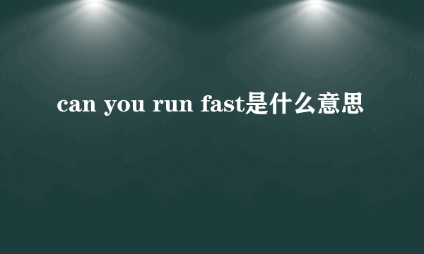 can you run fast是什么意思