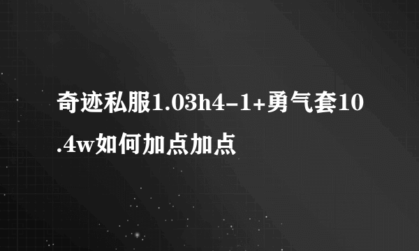 奇迹私服1.03h4-1+勇气套10.4w如何加点加点