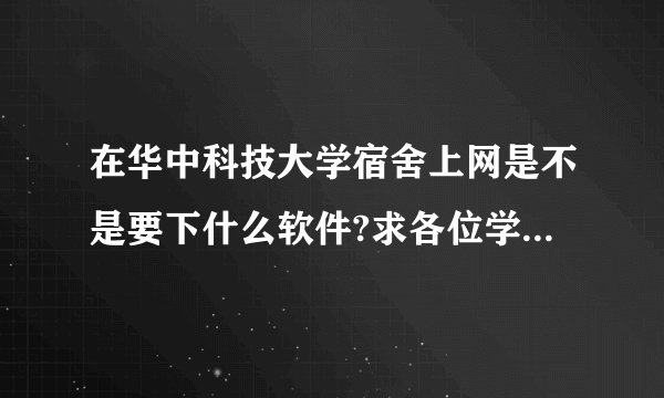 在华中科技大学宿舍上网是不是要下什么软件?求各位学姐学长指导！