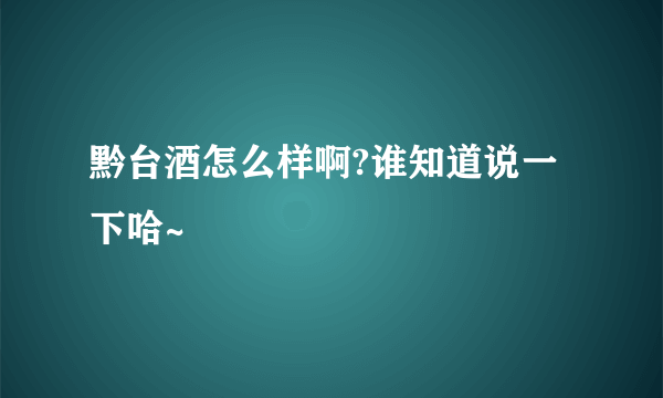 黔台酒怎么样啊?谁知道说一下哈~