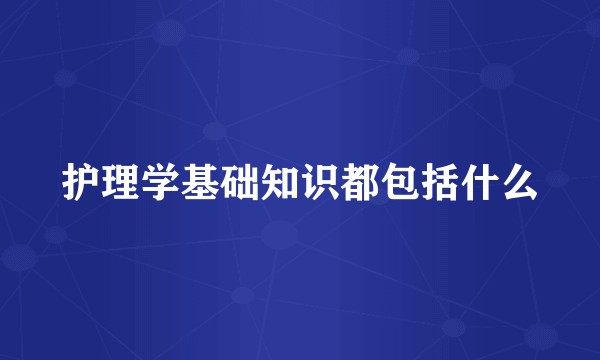 护理学基础知识都包括什么