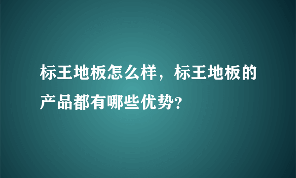 标王地板怎么样，标王地板的产品都有哪些优势？