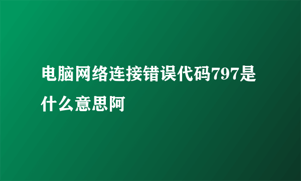 电脑网络连接错误代码797是什么意思阿