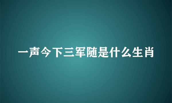 一声今下三军随是什么生肖