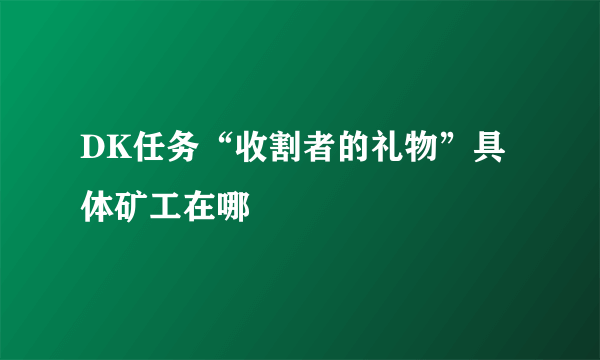 DK任务“收割者的礼物”具体矿工在哪