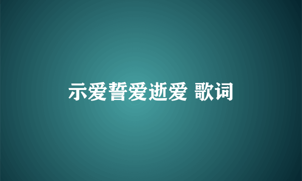 示爱誓爱逝爱 歌词