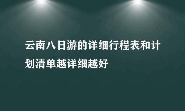 云南八日游的详细行程表和计划清单越详细越好