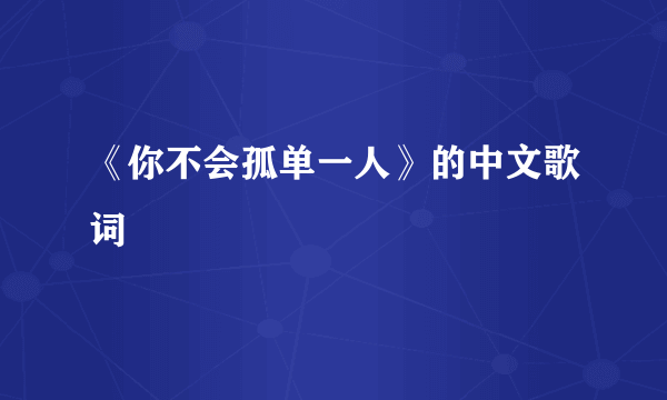 《你不会孤单一人》的中文歌词