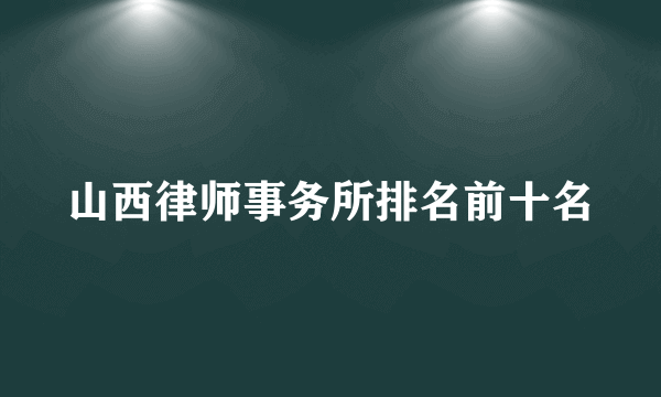 山西律师事务所排名前十名