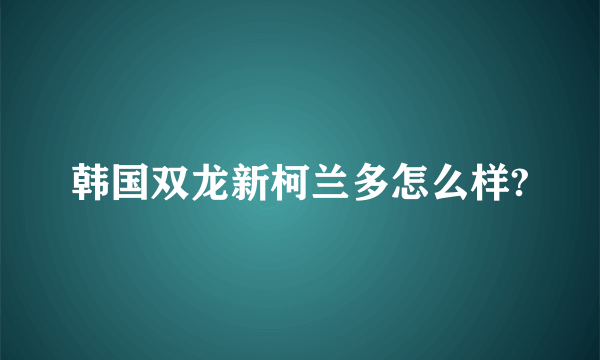 韩国双龙新柯兰多怎么样?