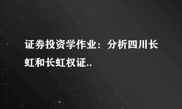 证券投资学作业：分析四川长虹和长虹权证..