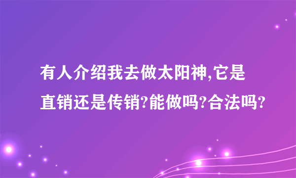 有人介绍我去做太阳神,它是直销还是传销?能做吗?合法吗?