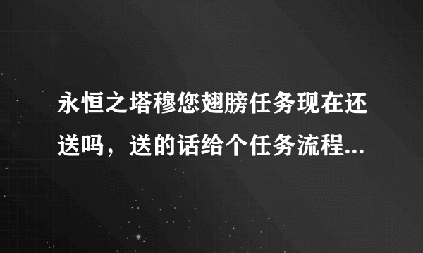 永恒之塔穆您翅膀任务现在还送吗，送的话给个任务流程的链接，还有第一个任务在那接