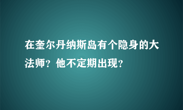 在奎尔丹纳斯岛有个隐身的大法师？他不定期出现？