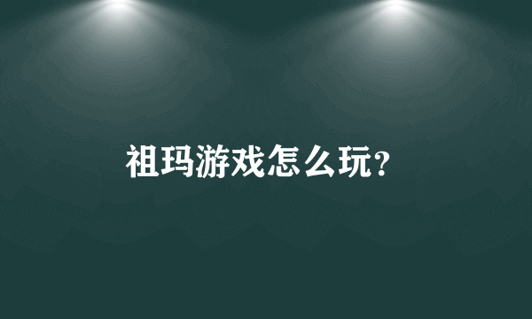 祖玛游戏怎么玩？