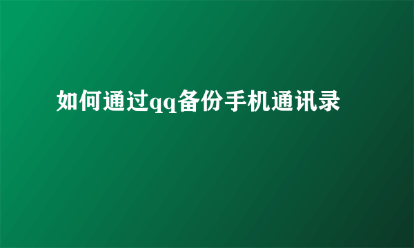 如何通过qq备份手机通讯录