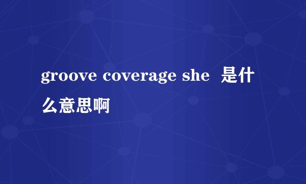 groove coverage she  是什么意思啊