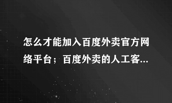 怎么才能加入百度外卖官方网络平台；百度外卖的人工客服电话是多少？