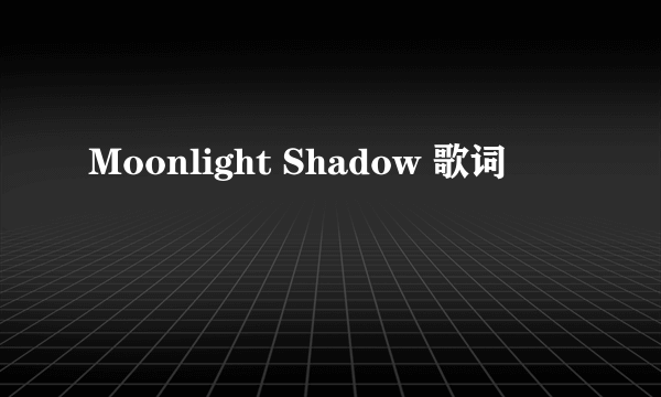 Moonlight Shadow 歌词