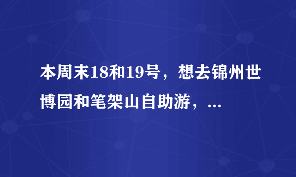 本周末18和19号，想去锦州世博园和笔架山自助游，两个人，请问有什么经济实惠攻略么，非常感谢！！