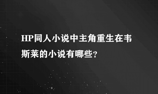 HP同人小说中主角重生在韦斯莱的小说有哪些？