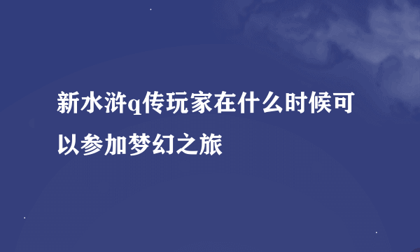 新水浒q传玩家在什么时候可以参加梦幻之旅