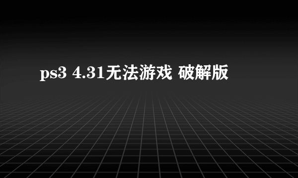 ps3 4.31无法游戏 破解版