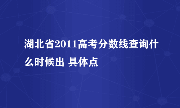 湖北省2011高考分数线查询什么时候出 具体点