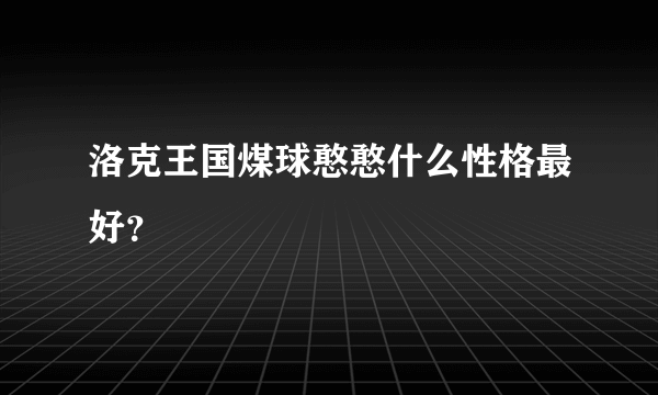 洛克王国煤球憨憨什么性格最好？