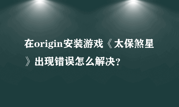 在origin安装游戏《太保煞星》出现错误怎么解决？