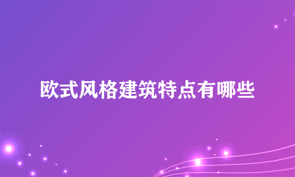 欧式风格建筑特点有哪些