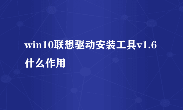 win10联想驱动安装工具v1.6什么作用