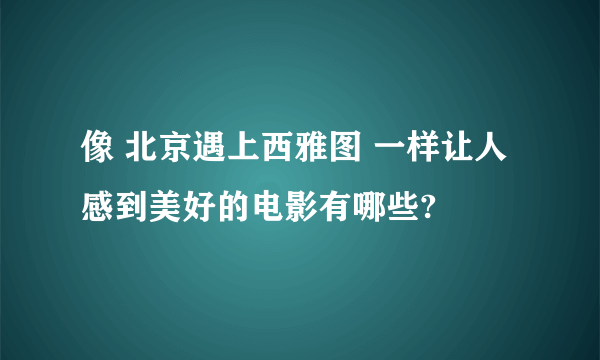 像 北京遇上西雅图 一样让人感到美好的电影有哪些?