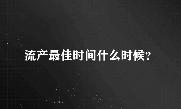 流产最佳时间什么时候？