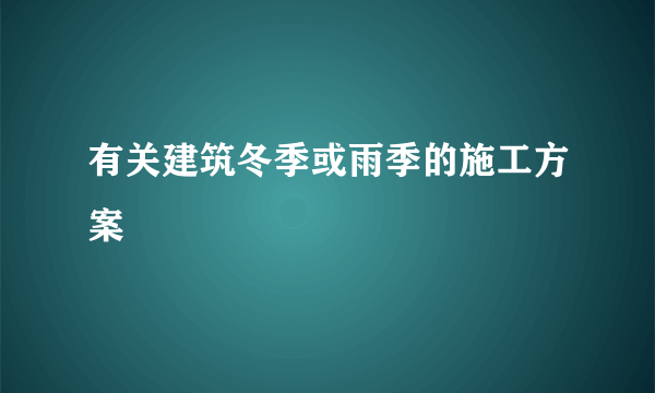 有关建筑冬季或雨季的施工方案