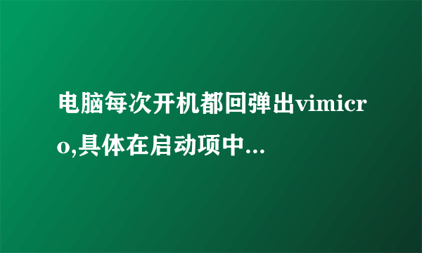 电脑每次开机都回弹出vimicro,具体在启动项中哪个程序不需开机启动.