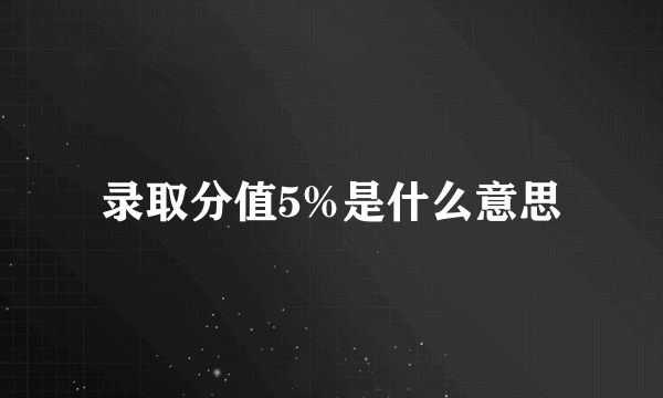 录取分值5%是什么意思