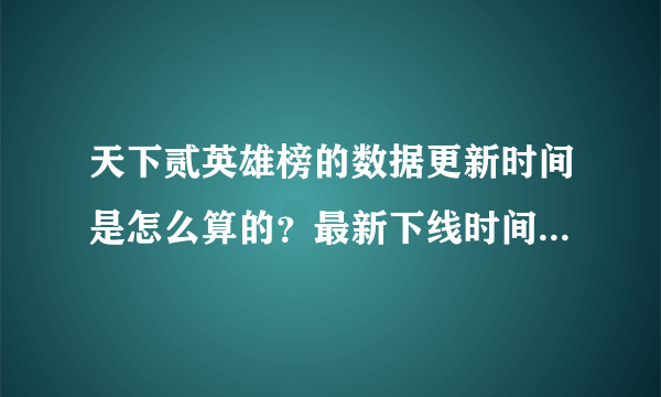 天下贰英雄榜的数据更新时间是怎么算的？最新下线时间还是最新上线时间？