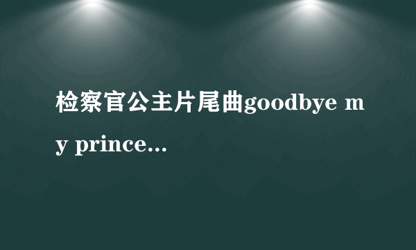 检察官公主片尾曲goodbye my princess 歌词的罗马音或中文绎音